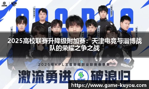 2025高校联赛升降级附加赛：天津电竞与淄博战队的荣耀之争之战