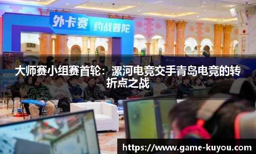 大师赛小组赛首轮：漯河电竞交手青岛电竞的转折点之战