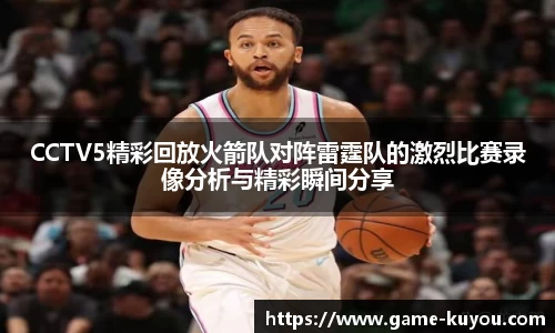 CCTV5精彩回放火箭队对阵雷霆队的激烈比赛录像分析与精彩瞬间分享